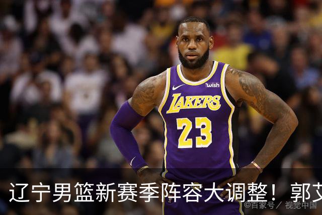 辽宁男篮新赛季阵容大调整！郭艾伦或重返辽篮，杨鸣有望回归